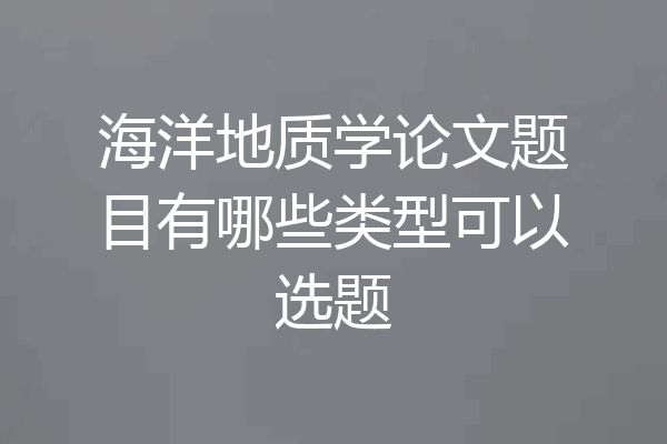 海洋地质学论文题目有哪些类型可以选题
