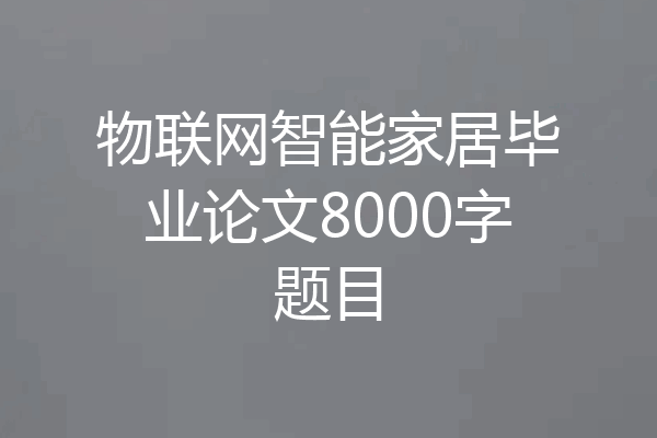 物联网智能家居毕业论文8000字题目
