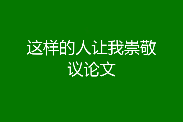 这样的人让我崇敬议论文