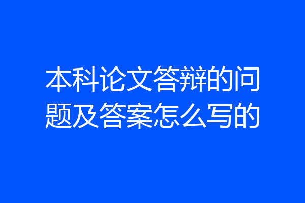 本科论文答辩的问题及答案怎么写的