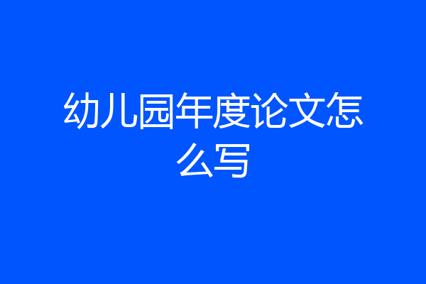 幼儿园年度论文怎么写