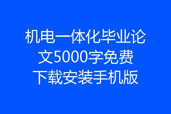 机电一体化毕业论文5000字免费下载安装手机版