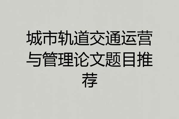 城市轨道交通运营与管理论文题目推荐