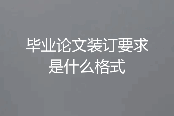 毕业论文装订要求是什么格式
