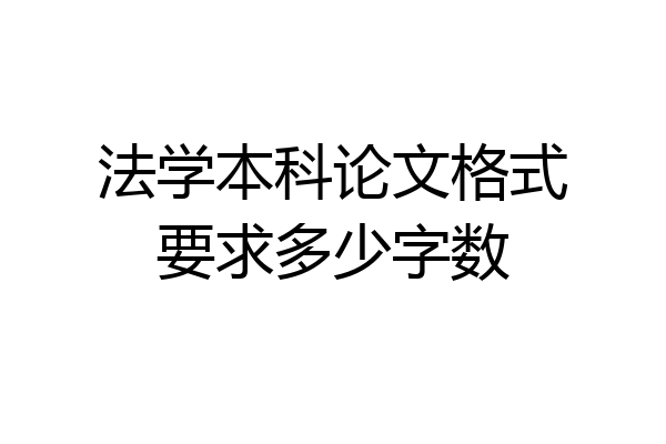 法学本科论文格式要求多少字数