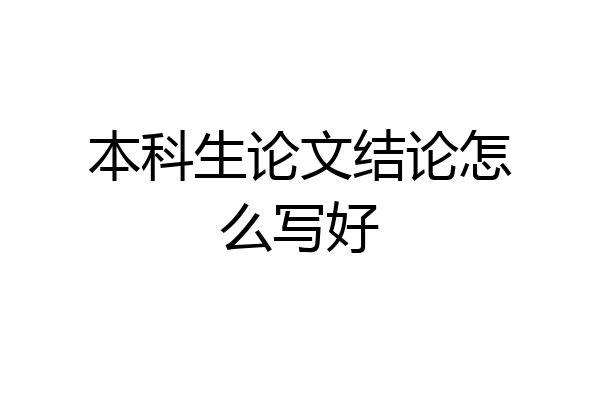 本科生论文结论怎么写好
