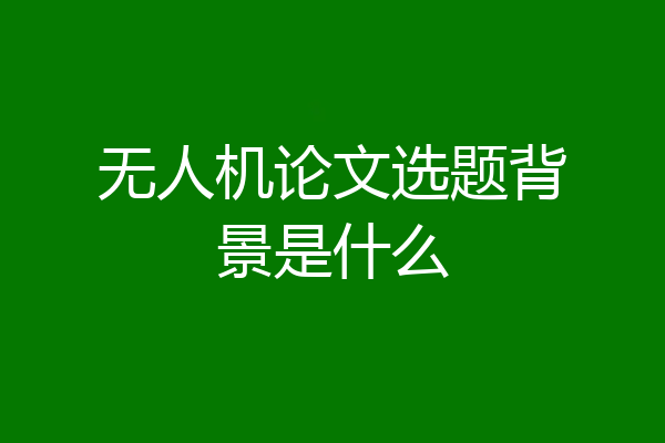 无人机论文选题背景是什么