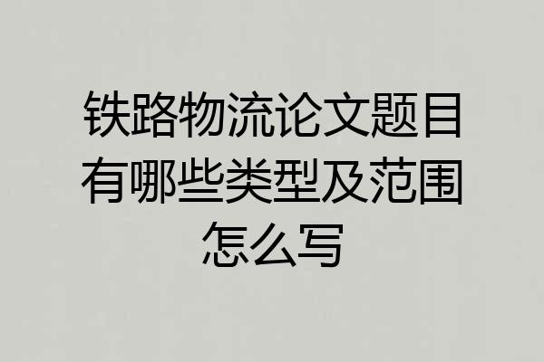 铁路物流论文题目有哪些类型及范围怎么写