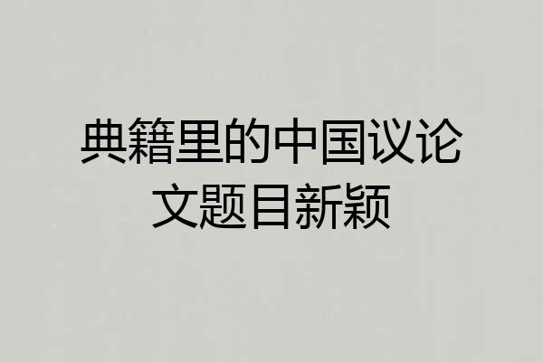 典籍里的中国议论文题目新颖