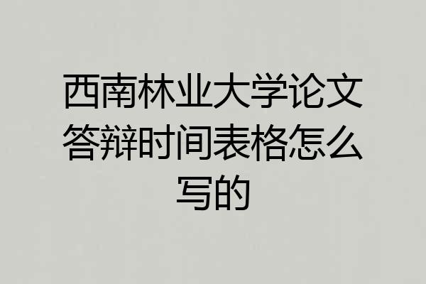 西南林业大学论文答辩时间表格怎么写的