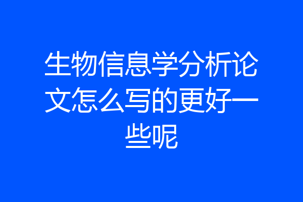 生物信息学分析论文怎么写的更好一些呢