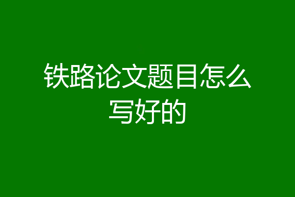 铁路论文题目怎么写好的