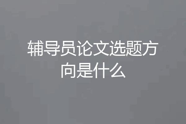 辅导员论文选题方向是什么