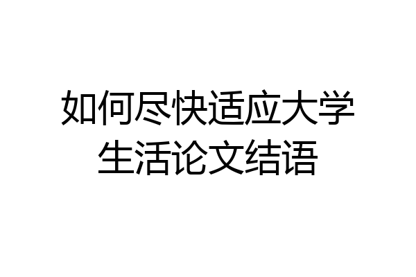 如何尽快适应大学生活论文结语