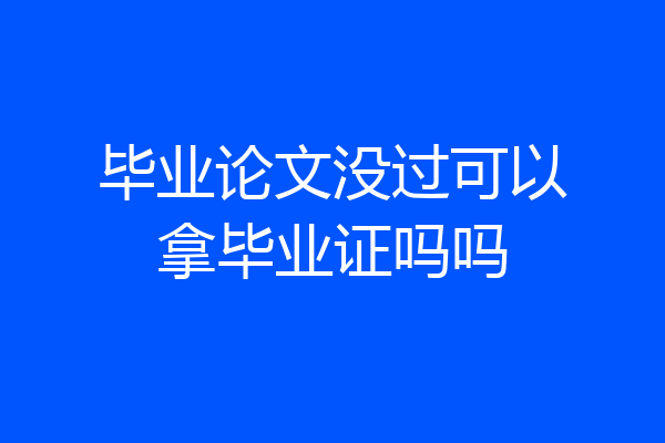 毕业论文没过可以拿毕业证吗吗