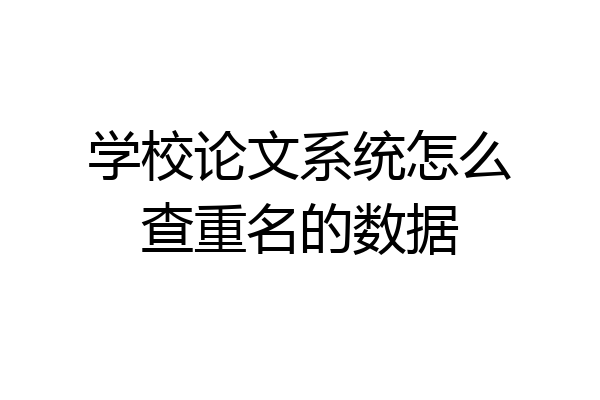 学校论文系统怎么查重名的数据
