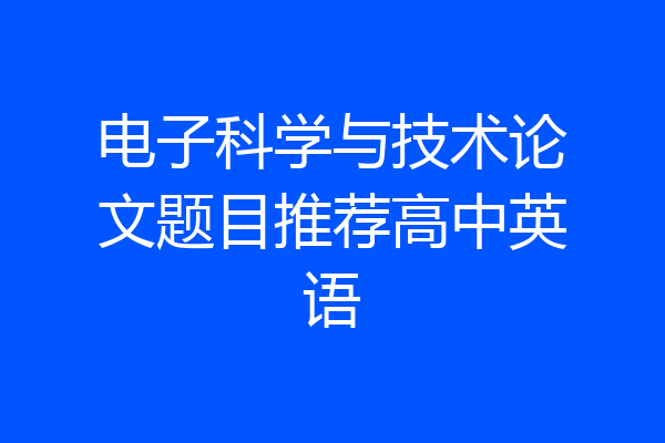 电子科学与技术论文题目推荐高中英语