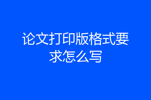 论文打印版格式要求怎么写