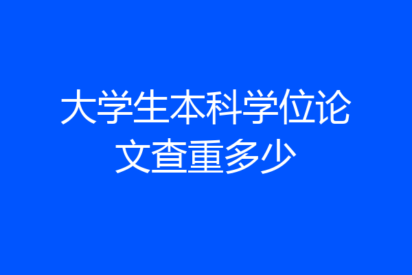 大学生本科学位论文查重多少