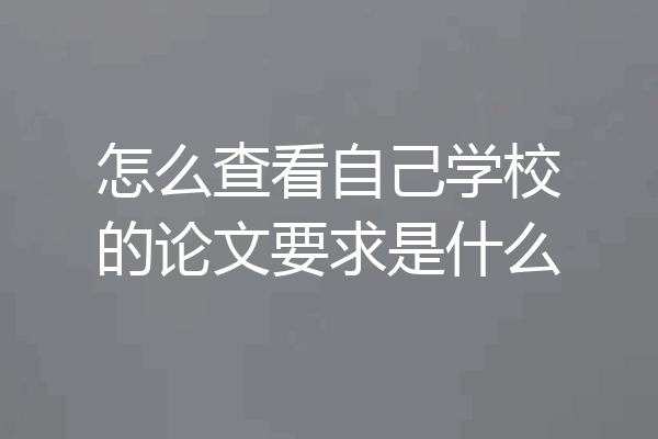 怎么查看自己学校的论文要求是什么