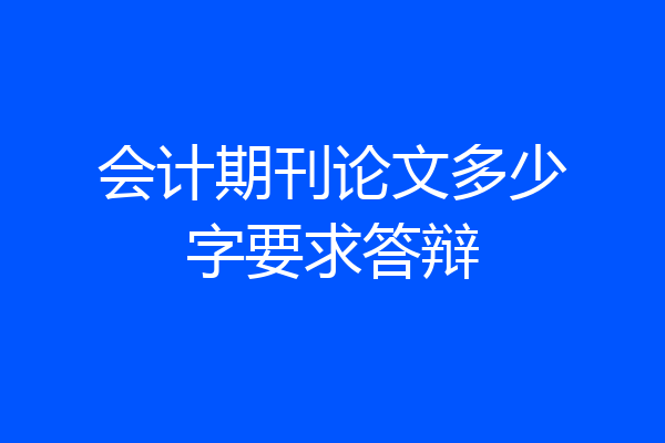会计期刊论文多少字要求答辩