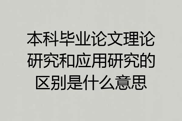 本科毕业论文理论研究和应用研究的区别是什么意思