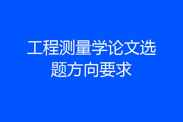 工程测量学论文选题方向要求