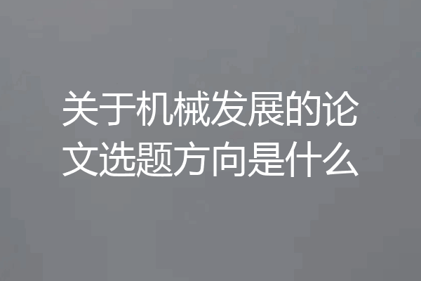 关于机械发展的论文选题方向是什么