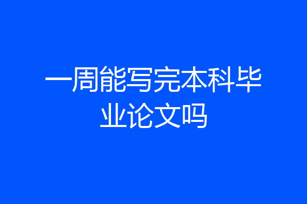 一周能写完本科毕业论文吗