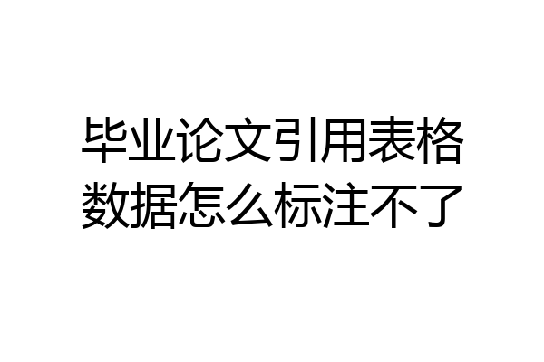 毕业论文引用表格数据怎么标注不了