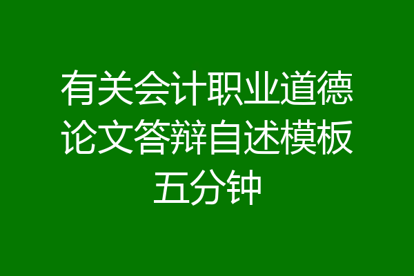 有关会计职业道德论文答辩自述模板五分钟