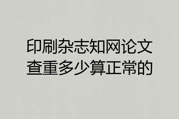 印刷杂志知网论文查重多少算正常的