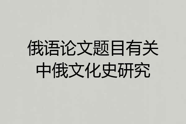 俄语论文题目有关中俄文化史研究