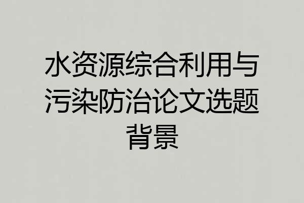 水资源综合利用与污染防治论文选题背景