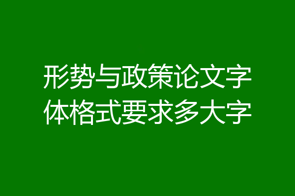 形势与政策论文字体格式要求多大字