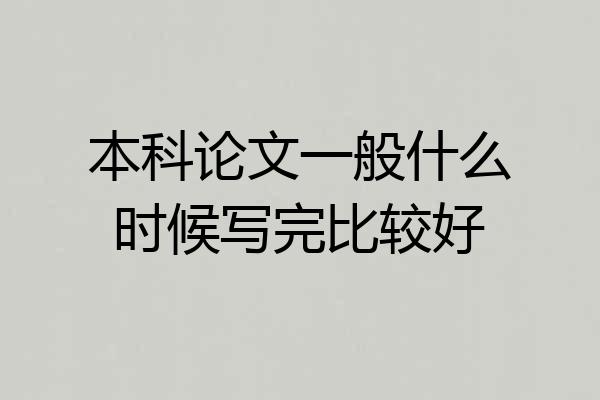 本科论文一般什么时候写完比较好