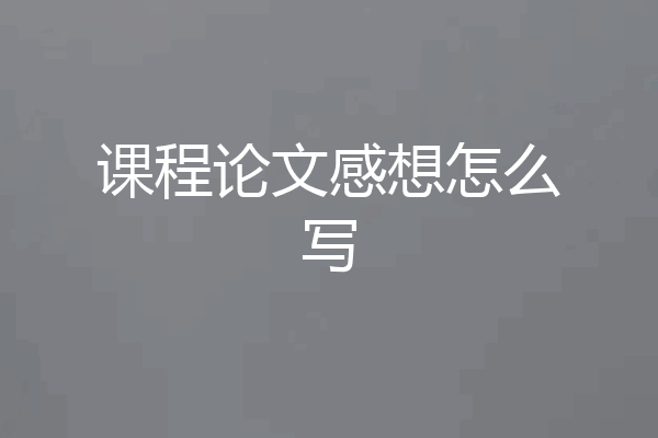 课程论文感想怎么写