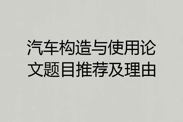 汽车构造与使用论文题目推荐及理由