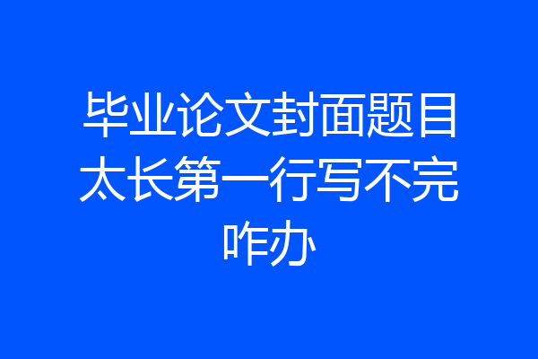 毕业论文封面题目太长第一行写不完咋办