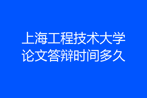 上海工程技术大学论文答辩时间多久
