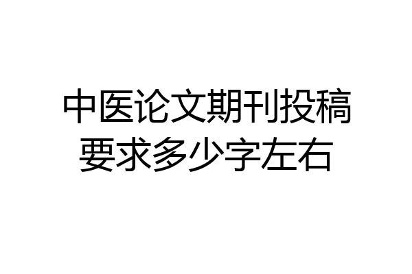 中医论文期刊投稿要求多少字左右