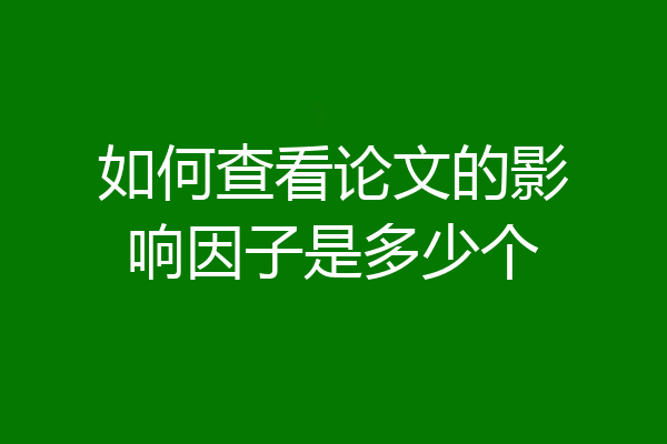 如何查看论文的影响因子是多少个