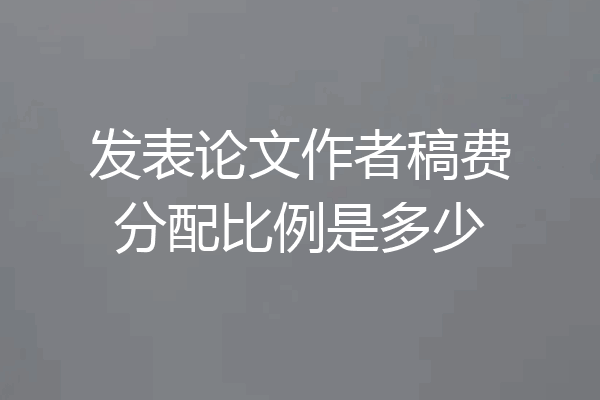 发表论文作者稿费分配比例是多少