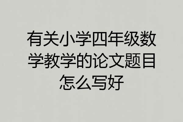 有关小学四年级数学教学的论文题目怎么写好