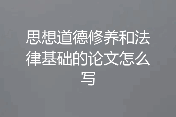 思想道德修养和法律基础的论文怎么写