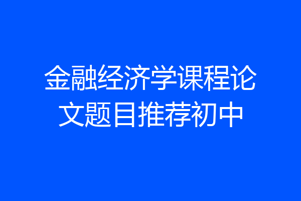 金融经济学课程论文题目推荐初中