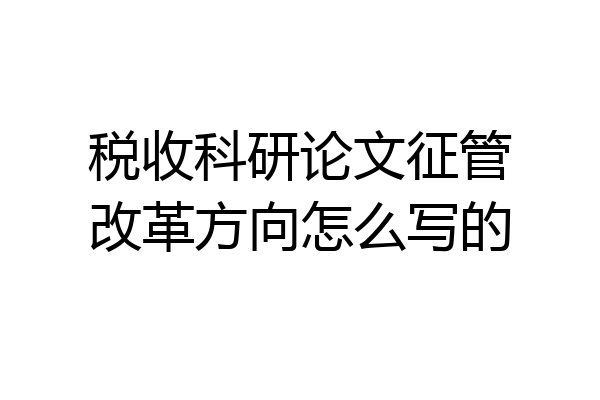 税收科研论文征管改革方向怎么写的
