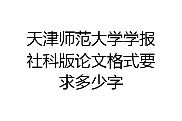 天津师范大学学报社科版论文格式要求多少字