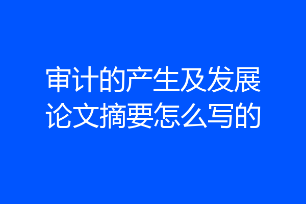 审计的产生及发展论文摘要怎么写的