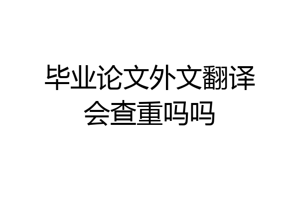 毕业论文外文翻译会查重吗吗